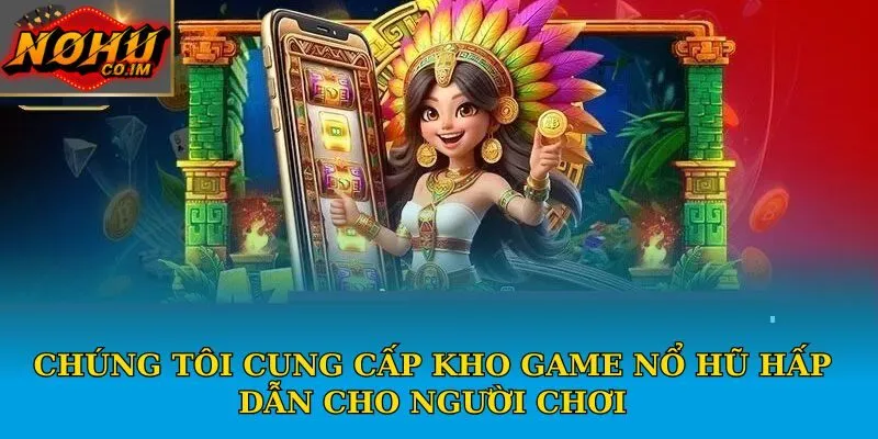 Chúng tôi cung cấp kho game nổ hũ hấp dẫn cho người chơi