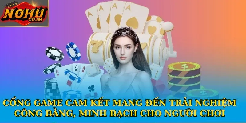 Cổng game cam kết mang đến trải nghiệm công bằng, minh bạch cho người chơi