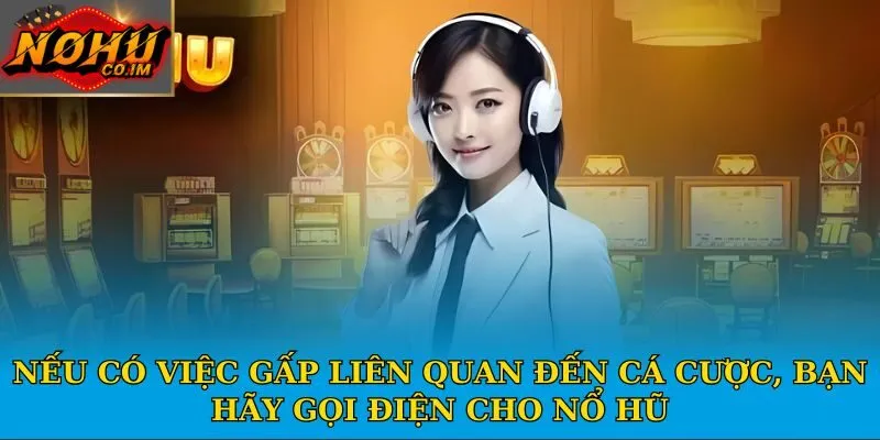 Nếu có việc gấp liên quan đến cá cược, bạn hãy gọi điện cho Nổ Hũ