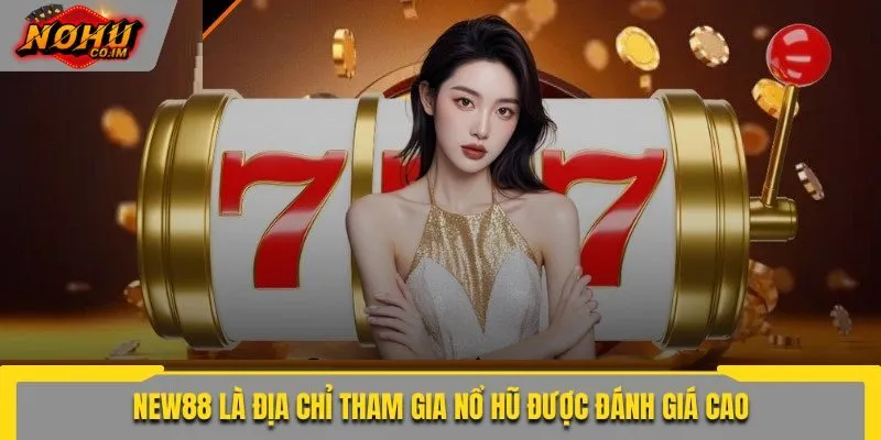 NEW88 là địa chỉ tham gia nổ hũ được đánh giá cao