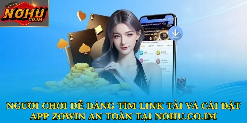 Người chơi dễ dàng tìm link tải và cài đặt app Zowin an toàn tại Nohu.co.im