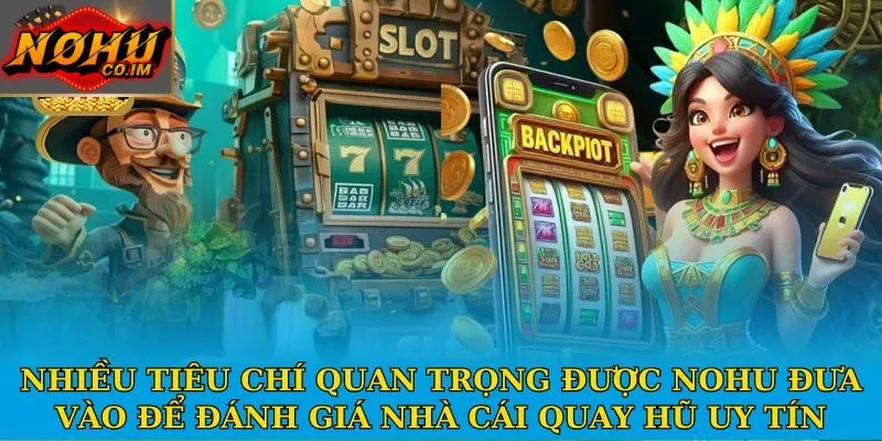 Nhiều tiêu chí quan trọng được Nohu đưa vào để đánh giá nhà cái quay hũ uy tín