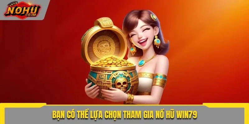 Bạn có thể lựa chọn tham gia nổ hũ Win79